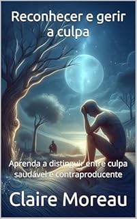 Livro Reconhecer e gerir a culpa: Aprenda a distinguir entre culpa saudável e contraproducente