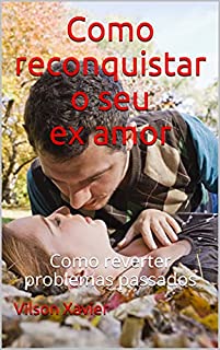 Livro Como Reconquistar o Seu Ex amor: Como reverter problemas passados