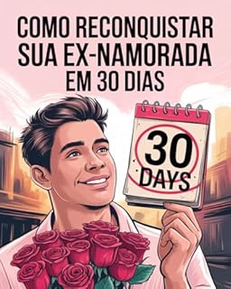 Livro Como Reconquistar sua Ex-Namorada em 30 Dias: O Método Infalível para Recuperar o Amor Perdido e Reconstruir Seu Relacionamento