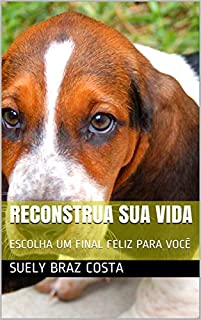 Livro RECONSTRUA SUA VIDA: ESCOLHA UM FINAL FELIZ PARA VOCÊ (1)