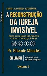 A RECONSTRUÇÃO DA IGREJA INVISÍVEL: RUMO A IGREJA QUE MANIFESTA A GLÓRIA E A PRESENÇA DE DEUS