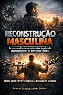 Reconstrução Masculina: Como recuperar identidade, autonomia e força interior