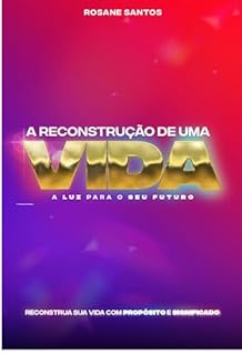 A RECONSTRUÇÃO DE UMA VIDA: A LUZ PARA O SEU FUTURO