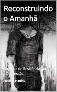 Livro Reconstruindo o Amanhã: Um Guia de Resiliência Contra a Depressão