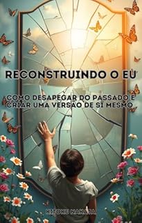 Livro Reconstruindo o Eu: Como Desapegar do Passado e Criar uma Nova Versão de Si Mesmo