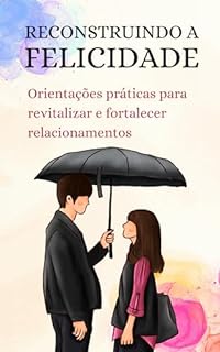 Livro Reconstruindo a Felicidade: Orientações práticas para revitalizar e fortalecer relacionamentos