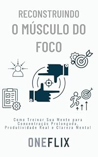 Livro Reconstruindo o Músculo do Foco: Como Treinar Sua Mente para Concentração Prolongada e Produtividade Real