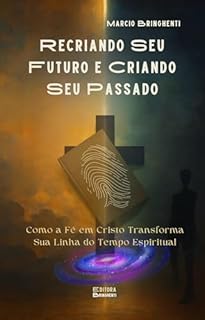 Livro Recriando Seu Futuro e Criando Seu Passado Como a Fé em Cristo Transforma Sua Linha do Tempo Espiritual
