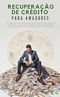 Livro Recuperação De Crédito Para Amadores: 47 Dicas Definitivas Para Recuperar O Seu Crédito Na Praça, Eliminar As Suas Dívidas E Ter Saúde Financeira Para Comprar O Que Você Deseja