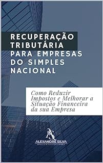 Livro RECUPERAÇÃO TRIBUTÁRIA PARA EMPRESAS DO SIMPLES NACIONAL: Como Reduzir Impostos e Melhorar a Situação Financeira da sua Empresa