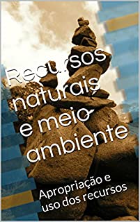 Recursos naturais e meio ambiente: Apropriação e uso dos recursos (O Homem e o Meio)