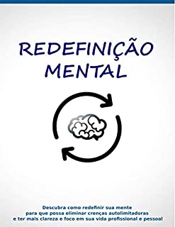 Redefinição Mental: Descubra como redefinir sua mente para que possa eliminar crenças autolimitadoras e ter mais clareza e foco em sua vida profissional e pessoal