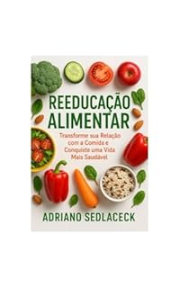 Livro REEDUCAÇÃO ALIMENTAR: Transforme sua Relação com a Comida e Conquiste uma Vida Mais Saudável