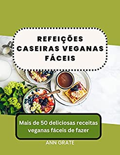 Livro Refeições caseiras veganas fáceis: Mais de 50 deliciosas receitas veganas fáceis de fazer