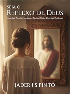 Livro Seja o reflexo de Deus: Vivendo a Transformação do Caráter Cristão à Luz das Escrituras