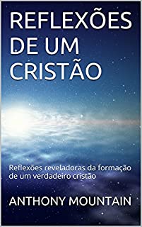 Livro REFLEXÕES DE UM CRISTÃO: Reflexões reveladoras da formação de um verdadeiro cristão