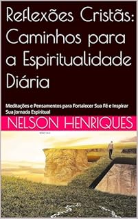 Livro Reflexões Cristãs: Caminhos para a Espiritualidade Diária: Meditações e Pensamentos para Fortalecer Sua Fé e Inspirar Sua Jornada Espiritual