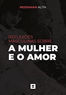 Livro Reflexões Masculinas sobre a Mulher e o Amor: Algumas Heresias que Faltaram Dizer (O Sofrimento do Homem Moderno Livro 4)
