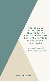 A Reforma do Conselho de Segurança das Nações Unidas e os Conflitos em torno da Proposta de Alteração: O Caso da Atuação Diplomática Brasileira