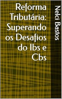 Reforma Tributária: Superando os Desafios do Ibs e Cbs