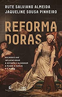 Livro Reformadoras: Mulheres que influenciaram a Reforma e ajudaram a mudar a igreja e o mundo