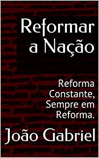 Reformar a Nação: Reforma Constante, Sempre em Reforma.