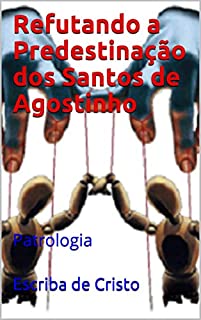 Refutando a Predestinação dos Santos de Agostinho: Patrologia