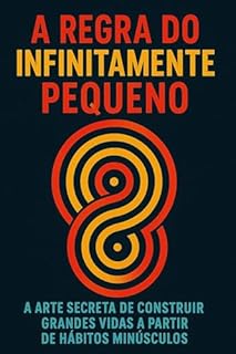 Livro A Regra do Infinitamente Pequeno: A Arte Secreta de Construir Grandes Vidas a Partir de Hábitos Minúsculos