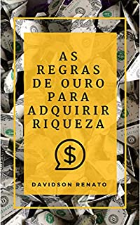 Livro As Regras de Ouro Para Adquirir Riqueza: Descobrir porque e como você pode ganhar dinheiro, fazer suas próprias regras!