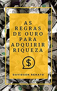 Livro As Regras de Ouro Para Adquirir Riqueza: Descobrir porque e como você pode ganhar dinheiro, fazer suas próprias regras!