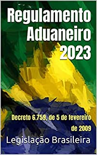 Livro Regulamento Aduaneiro 2023: Decreto 6.759, de 5 de fevereiro de 2009