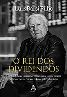 O rei dos dividendos: A saga do filho de imigrantes pobres que se tornou o maior investidor pessoa física da bolsa de valores brasileira