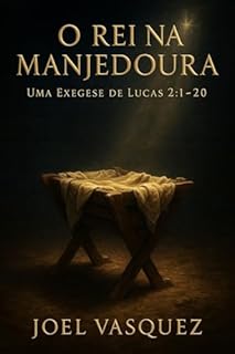 O Rei na Manjedoura: Uma Exegese de Lucas 2:1–20