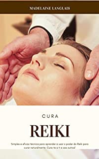 Livro Reiki Cura : Simples e eficaz técnica para aprender a usar o poder do Reiki para curar naturalmente. Cura-te a ti e aos outros!: (guia para iniciantes, chakra, meditação)