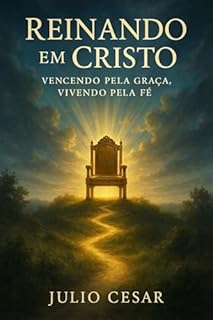 Livro Reinando em Cristo: Vencendo pela Graça, Vivendo pela Fé: Uma jornada de 30 dias para viver sua verdadeira identidade de justiça e autoridade em Cristo Jesus.