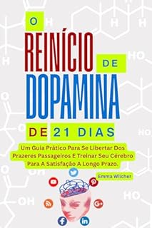 O REINÍCIO DE DOPAMINA DE 21 DIAS: Um Guia Prático Para Se Libertar Dos Prazeres Passageiros E Treinar Seu Cérebro Para A Satisfação A Longo Prazo.