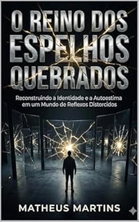 O REINO DOS ESPELHOS QUEBRADOS: Reconstruindo a Identidade e a Autoestima em um Mundo de Reflexos Distorcidos