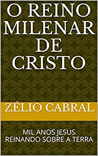Livro O REINO MILENAR DE CRISTO: MIL ANOS JESUS REINANDO SOBRE A TERRA