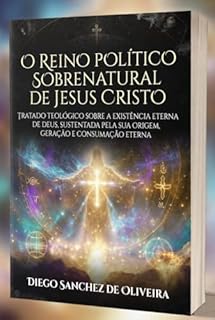 Livro O REINO POLÍTICO SOBRENATURAL DE JESUS CRISTO: Um estudo profundo da eternidade divina, da unidade trinitária e da missão cósmica do ser humano