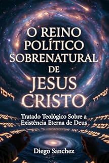 Livro O REINO POLÍTICO SOBRENATURAL DE JESUS CRISTO: Um tratado teológico sobre a Eternidade de Deus e a Consumação de Seu Reino