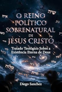 Livro O REINO POLÍTICO SOBRENATURAL DE JESUS CRISTO: Um tratado teológico sobre a existência eterna de Deus, seu princípio, sua geração e sua consumação eterna
