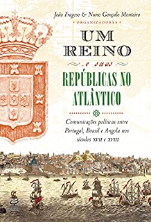 Livro Um reino e suas repúblicas no Atlântico: Comunicações políticas entre Portugal, Brasil e Angola nos séculos XVII e XVIII