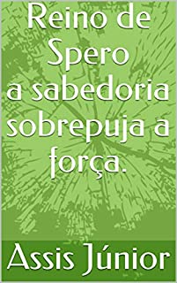 Livro Reino de Spero a sabedoria sobrepuja a força.