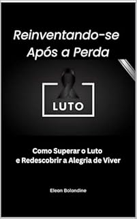 Livro Reinventando-se Após a Perda: Como Superar o Luto e Redescobrir a Alegria de Viver