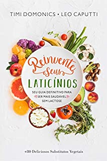 Livro Reinvente Seus Laticínios: Seu Guia Definitivo para ser Mais Saudável Sem Lactose (Receitas Sem Glúten e Lactose Livro 1)