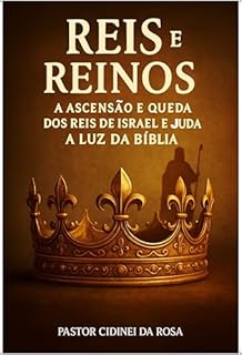Livro Reis e Reinos A Ascensão e Queda dos Reis de Israel e Judá à Luz da Bíblia