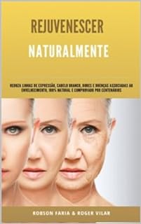 Rejuvenescer Naturalmente (resgate sua juventude, reduza cabelos brancos e linhas de expressão, elimine doenças associadas e ganhe saúde, vigor, disposição e força)