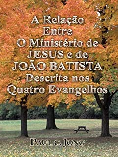 Livro A Relação Entre O Ministério de JESUS e de JOÃO BATISTA Descrita nos Quatro Evangelhos
