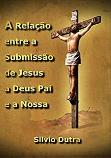 Livro A Relação Entre A Submissão De Jesus A Deus Pai E A Nossa