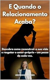Livro E Quando o Relacionamento Acaba?: Descubra como reconstruir a sua vida e resgatar o amor-próprio – um passo de cada vez.